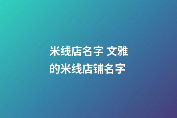 米线店名字 文雅的米线店铺名字-第1张-店铺起名-玄机派